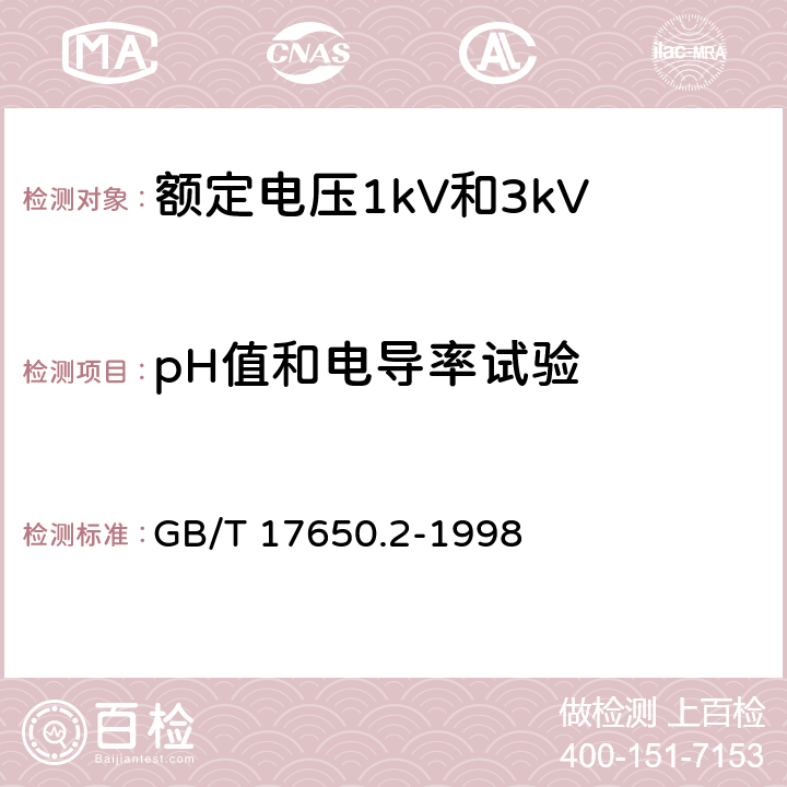 pH值和电导率试验 取自电缆或光缆的材料燃烧时释出气体的试验方法 第2部分:用测量pH值和电导率来测定气体的酸度 GB/T 17650.2-1998 17.14.5