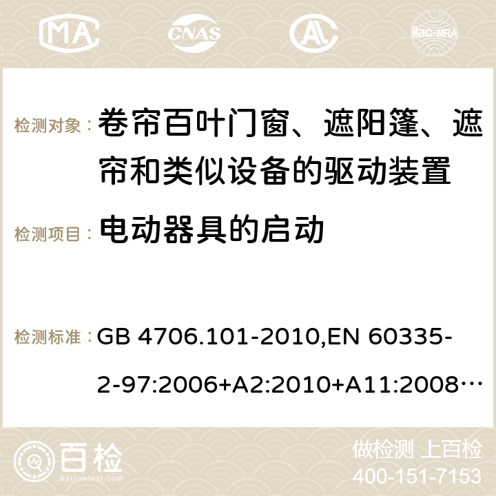 电动器具的启动 家用和类似用途电器的安全 卷帘百叶门窗、遮阳篷、遮帘和类似设备的驱动装置的特殊要求 GB 4706.101-2010,
EN 60335-2-97:2006+A2:2010+A11:2008+A12:2015 
IEC 60335-2-97:2002+ A1:2004+A2:2008 IEC 60335-2-97:2016 9