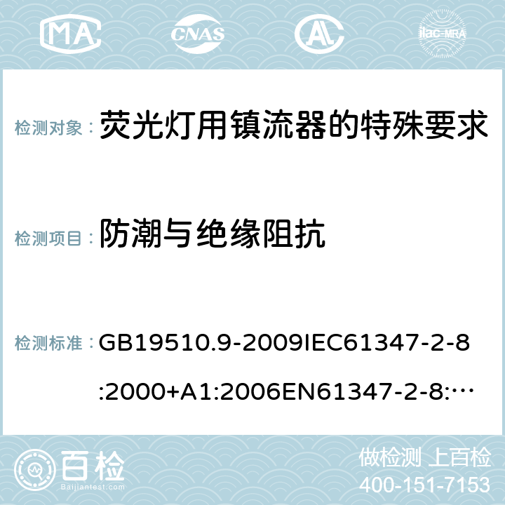 防潮与绝缘阻抗 灯的控制装置2-8 荧光灯用镇流器的特殊要求 GB19510.9-2009
IEC61347-2-8:2000+A1:2006
EN61347-2-8:2001+A1:2006 11