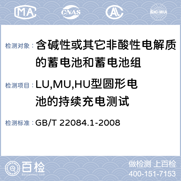 LU,MU,HU型圆形电池的持续充电测试 含碱性或其它非酸性电解质的蓄电池和蓄电池组—便携式密封单体蓄电池 第1部分：镉镍电池 GB/T 22084.1-2008 GB/T 22084.1-2008 7.4.2.3