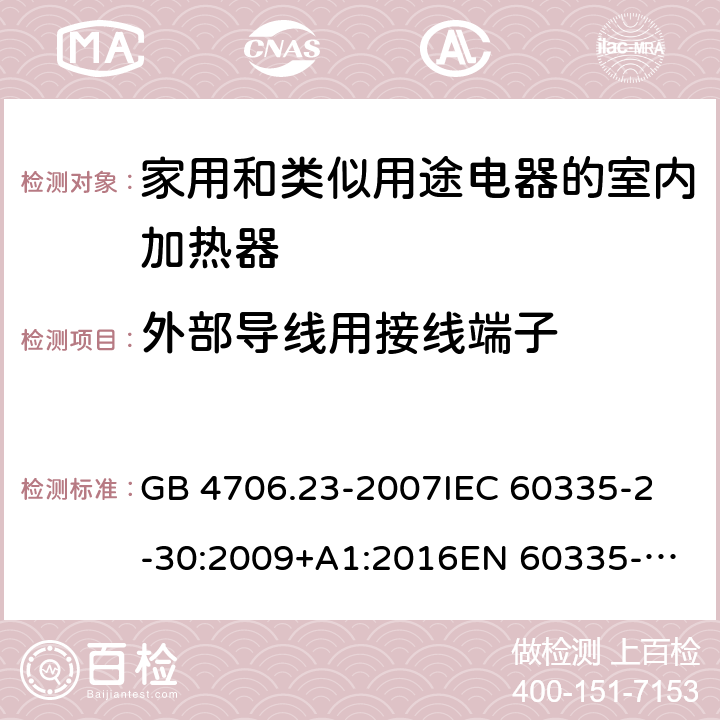 外部导线用接线端子 家用和类似用途电器的安全 第2部分：室内加热器的特殊要求 GB 4706.23-2007
IEC 60335-2-30:2009+A1:2016
EN 60335-2-30:2009/AC:2014
AS/NZS 60335.2.30:2015+A1:2015+A2:2017 26