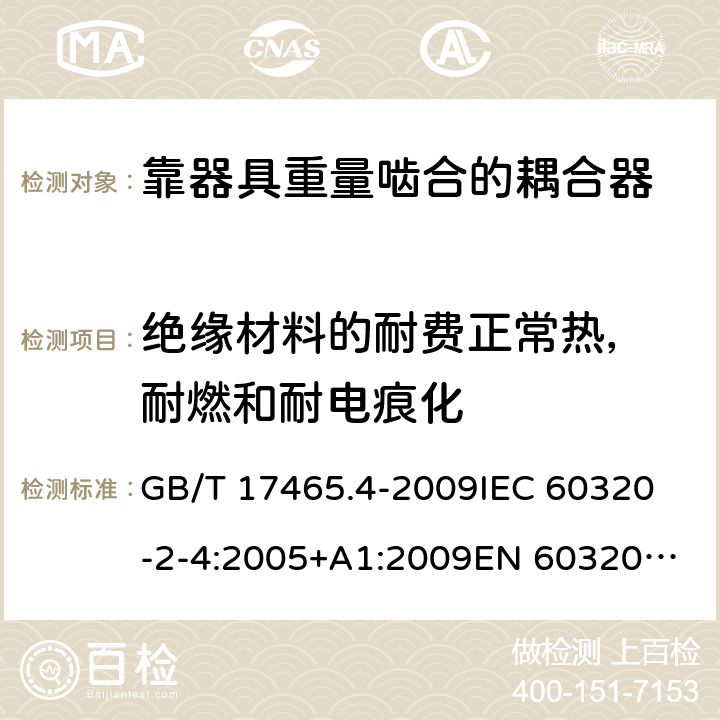 绝缘材料的耐费正常热， 耐燃和耐电痕化 家用及类似用途器具耦合器- 靠器具重量啮合的耦合器 GB/T 17465.4-2009
IEC 60320-2-4:2005+A1:2009
EN 60320-2-4:2006+A1:2009 27