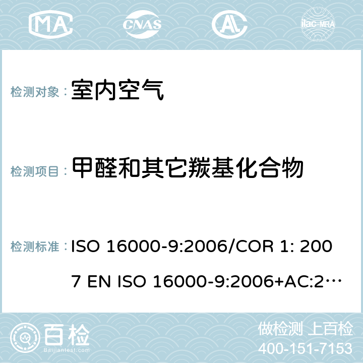 甲醛和其它羰基化合物 室内空气.第9部分:建筑产品和家具释放挥发性有机化合物的测定.释放试验室法 ISO 16000-9:2006/COR 1: 2007 EN ISO 16000-9:2006+AC:2007 BS EN ISO 16000-9:2006+AC:2007