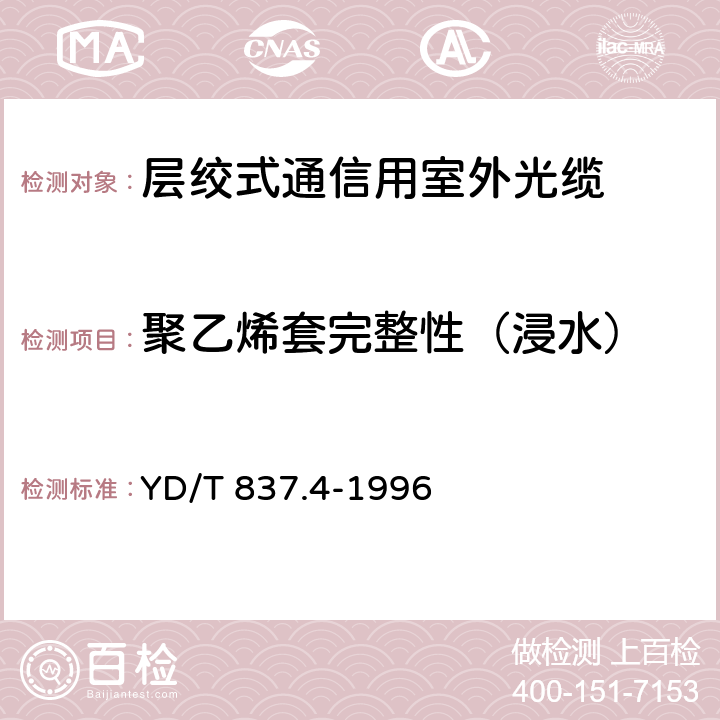 聚乙烯套完整性（浸水） 铜芯聚烯烃绝缘铝塑综合护套市内通信电缆试验方法 第4部分:环境性能试验方法 YD/T 837.4-1996 4.3.4.4.2