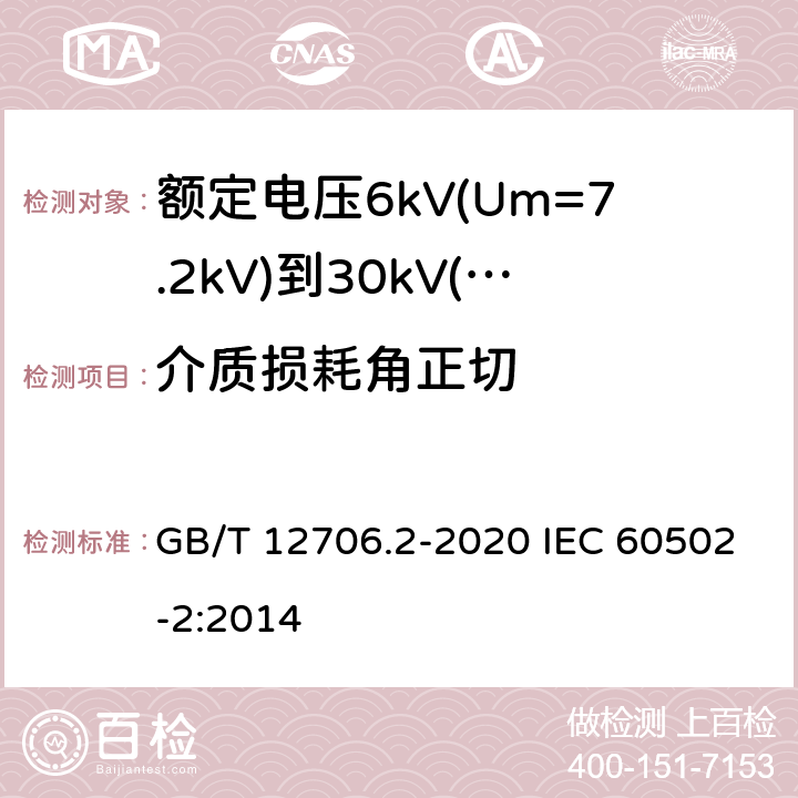 介质损耗角正切 额定电压1kV(Um=1.2kV)到35kV(Um=40.5kV)挤包绝缘电力电缆及附件 第2部分：额定电压6kV(Um=7.2kV)到30kV(Um=36kV)电缆 GB/T 12706.2-2020 IEC 60502-2:2014 18.1.2,5；18.2；18.2.3；18.2.6