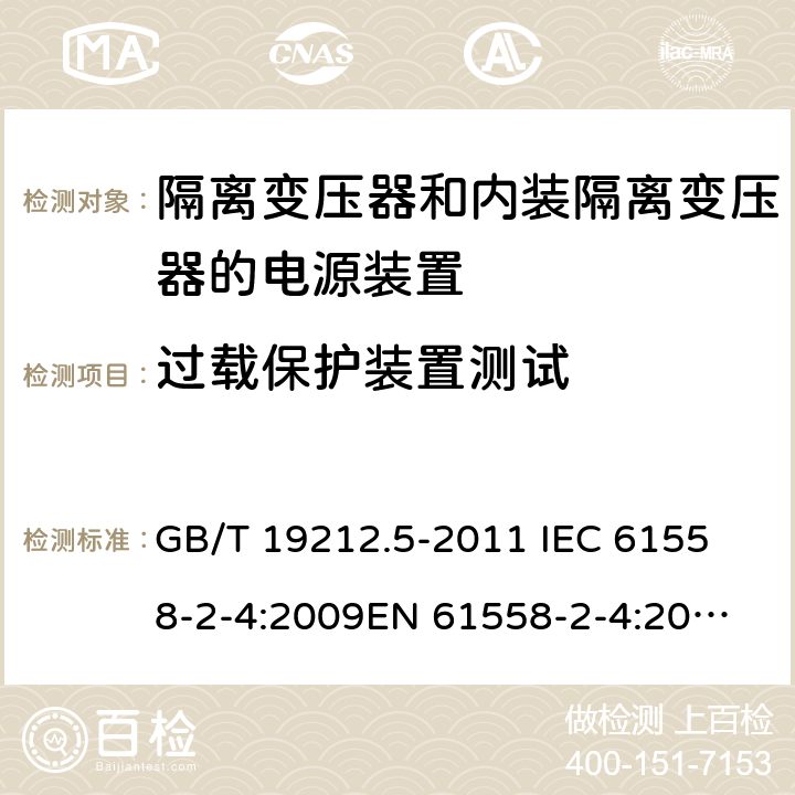 过载保护装置测试 电源电压为1 100V及以下的变压器、电抗器、电源装置和类似产品的安全 第5部分：隔离变压器和内装隔离变压器的电源装置的特殊要求和试验 GB/T 19212.5-2011 
IEC 61558-2-4:2009
EN 61558-2-4:2009
AS/NZS 61558.2.4-2009 20.11 
