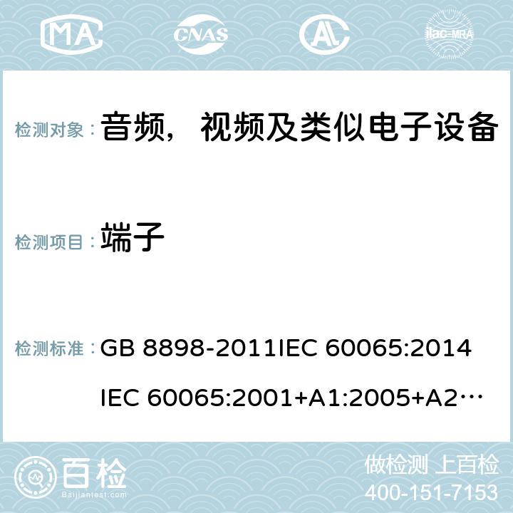 端子 音频，视频及类似电子设备安全要求 GB 8898-2011
IEC 60065:2014
IEC 60065:2001+A1:2005+A2:2010
EN 60065:2014
EN 60065:2002 +A1:2006+A11:2008+A2:2010+A12:2011 9