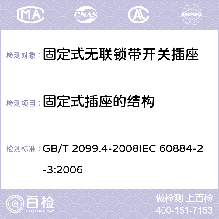 固定式插座的结构 家用和类似用途插头插座 第2部分：固定式无联锁带开关插座的特殊要求 GB/T 2099.4-2008IEC 60884-2-3:2006 13