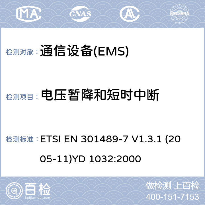 电压暂降和短时中断 电磁兼容性和无线电频谱管理（ERM）；电磁兼容性（EMC）无线电设备和服务标准；7部分：移动和便携式无线电和数字蜂窝无线通信系统辅助设备（GSM和DCS） ETSI EN 301489-7 V1.3.1 (2005-11)YD 1032:2000 7.2