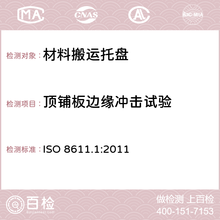 顶铺板边缘冲击试验 ISO 8611.1:2011 材料搬运托盘—平托盘—第1部分：试验方法  8.11