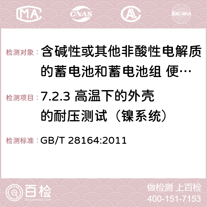 7.2.3 高温下的外壳的耐压测试（镍系统） 含碱性或其他非酸性电解质的蓄电池和蓄电池组 便携式密封蓄电池和蓄电池组的安全性要求 GB/T 28164:2011 7.2.3