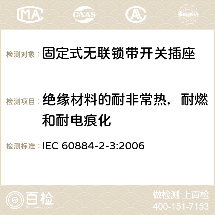 绝缘材料的耐非常热，耐燃和耐电痕化 家用和类似用途插头插座 第2部分：固定式无联锁带开关插座的特殊要求 IEC 60884-2-3:2006 28