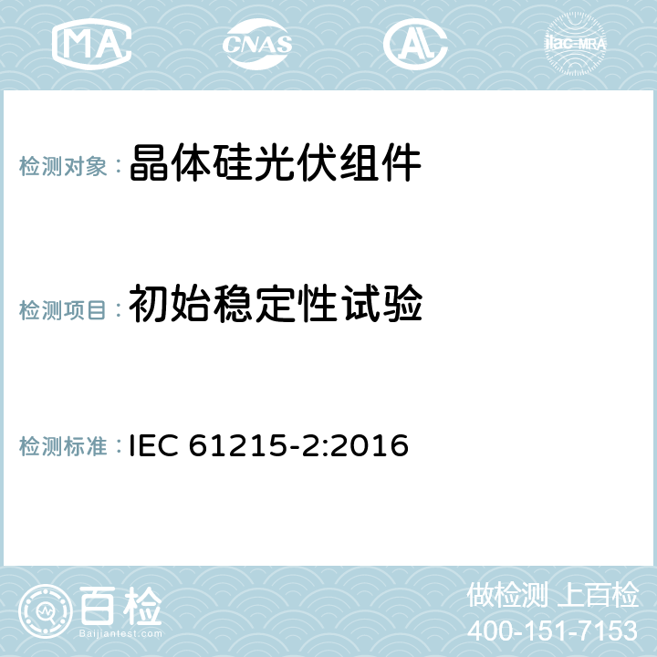 初始稳定性试验 《地面用晶体硅光伏组件-设计鉴定和定型 第二部分：测试程序》 IEC 61215-2:2016 MQT 19.1