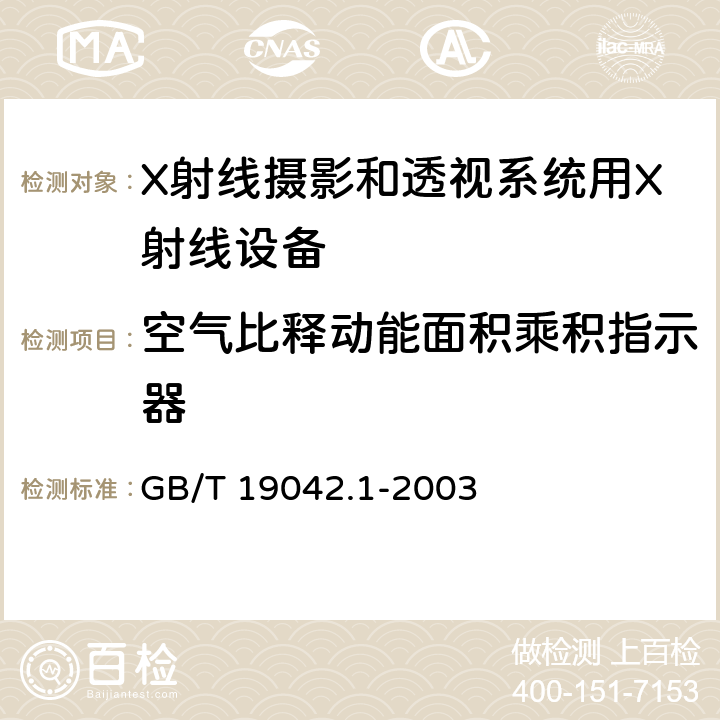 空气比释动能面积乘积指示器 医用成像部门的评价及例行试验 第3-1部分： X射线摄影和透视系统用X射线设备成像性能验收试验 GB/T 19042.1-2003 6.14