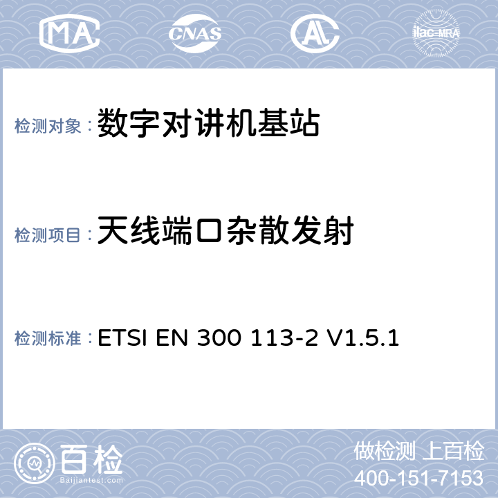 天线端口杂散发射 电磁兼容性与无线频谱特性(ERM)；陆地移动服务；采用恒包络或非恒包络调制并且具有一个天线接口的用于数据(或语音)传输的无线电设备；第2部分：欧洲协调标准，包含R&TTE指令条款3.2的基本要求 ETSI EN 300 113-2 V1.5.1 5.3.5