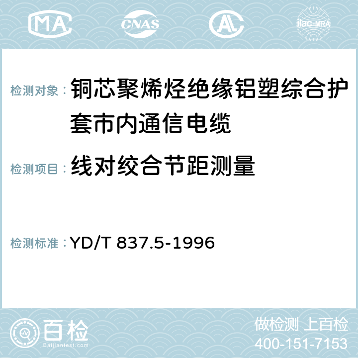 线对绞合节距测量 铜芯聚烯烃绝缘铝塑综合护套市内通信电缆试验方法.第5部分：电缆结构试验方法 YD/T 837.5-1996 4.2