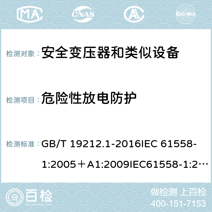 危险性放电防护 变压器、电抗器、电源装置及其组合的安全 第1部分：通用要求和试验 GB/T 19212.1-2016IEC 61558-1:2005＋A1:2009IEC61558-1:2017EN 61558-1:2005+A1:2009 EN IEC 61558-1:2019AS/NZS 61558.1:2008+A1:2009+A2:2015AS/NZS 61558.1:2018 9.3