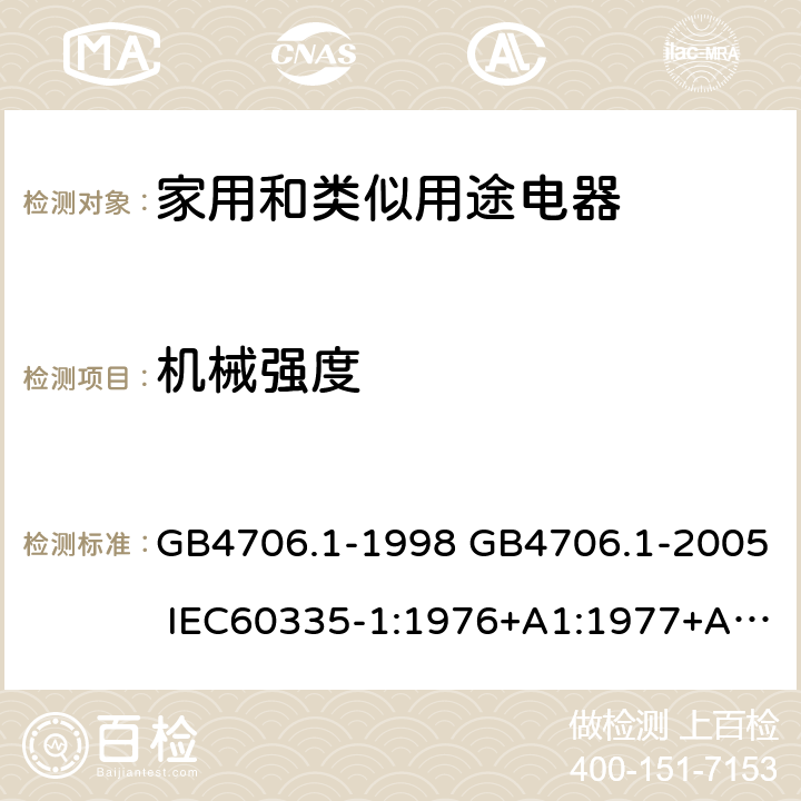 机械强度 家用和类似用途电器的安全 第一部分：通用要求 GB4706.1-1998 GB4706.1-2005 IEC60335-1:1976+A1:1977+A2:1979+A3:1982+A4:1984+A5:1986+A6:1988 IEC60335-1:1991+A1:1994IEC60335-1:2001+A1：2004+A2：2006 IEC60335-1:2010 IEC 60335-1:2010+A1:2013 EN 60335-1:2012AS/NZS 60335.1:2011+A1:2012+A2:2014 JIS C 9335-1:2014 21