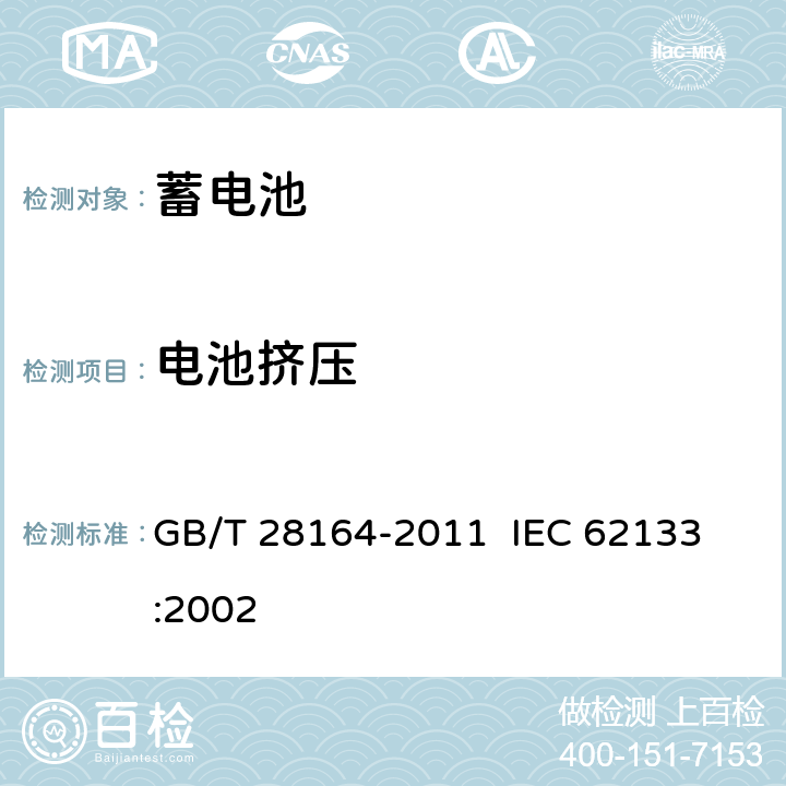 电池挤压 含碱性或其它非酸性电解质的蓄电池和蓄电池组 便携式密封蓄电池和蓄电池组的安全性要求 GB/T 28164-2011 
IEC 62133:2002 4.3.6