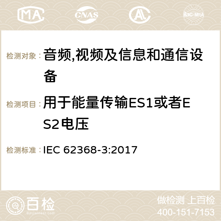 用于能量传输ES1或者ES2电压 音频,视频及信息和通信设备,第3部分:通过通信线和端口传输能量的要求 IEC 62368-3:2017 5