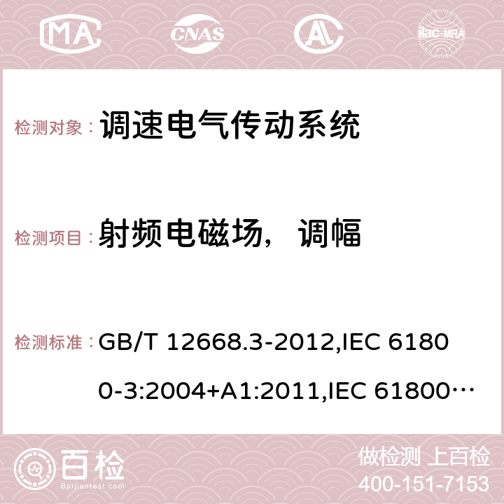 射频电磁场，调幅 调速电气传动系统 第3部分 电磁兼容性要求及其特定的试验方法 GB/T 12668.3-2012,
IEC 61800-3:2004+A1:2011,IEC 61800-3:2017, 
EN 61800-3:2004+A1:2012,EN 61800-3:2018 5.3