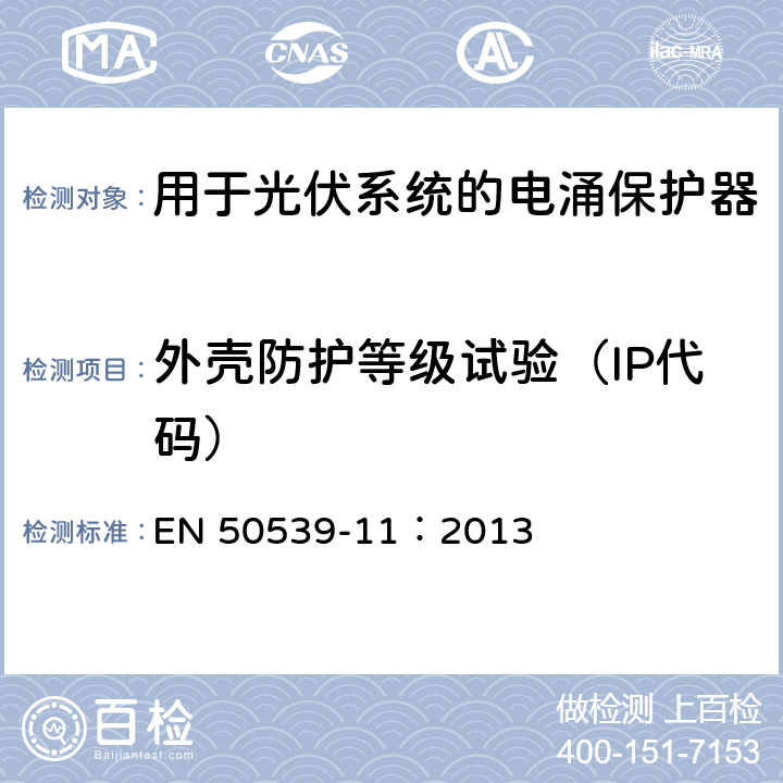 外壳防护等级试验（IP代码） 低压电涌保护器：包括直流的特殊应用的电涌保护器（SPD）第11部分：用于光伏系统的电涌保护器的性能要求和试验方法 EN 50539-11：2013 6.4