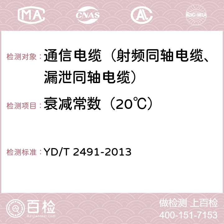 衰减常数（20℃） 通信电缆物理发泡聚乙烯绝缘纵包铜带外导体辐射型漏泄同轴电缆 YD/T 2491-2013 5.5.2、6.6.7、附录A