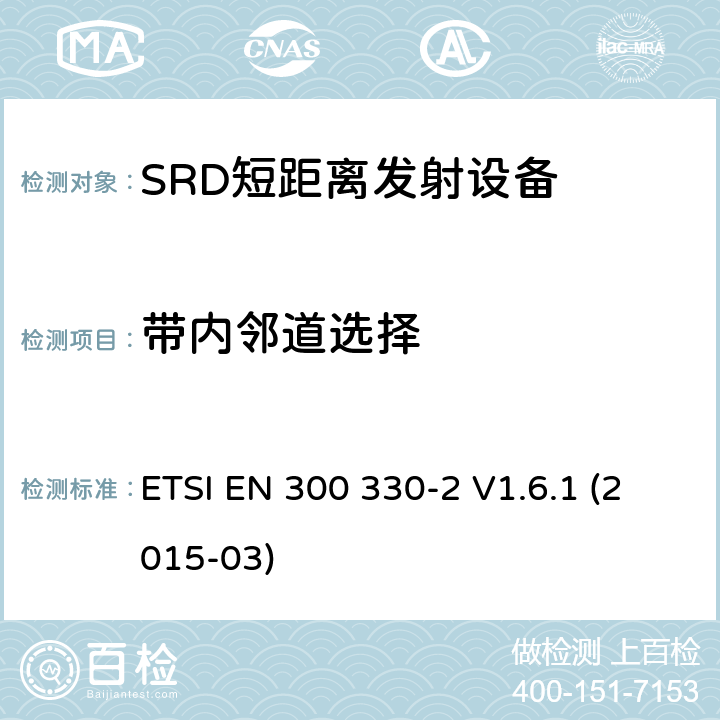 带内邻道选择 电磁兼容性和无线电频谱物质.短程装置(SRD).频率范围:9KHZ～25MHZ和频率范围的无线电设备和频率范围:9HZ～30MHZ的感应县全系统.第2部分:根据R&TTE指令3.2条款协调的欧洲标准 ETSI EN 300 330-2 V1.6.1 (2015-03) 4.3