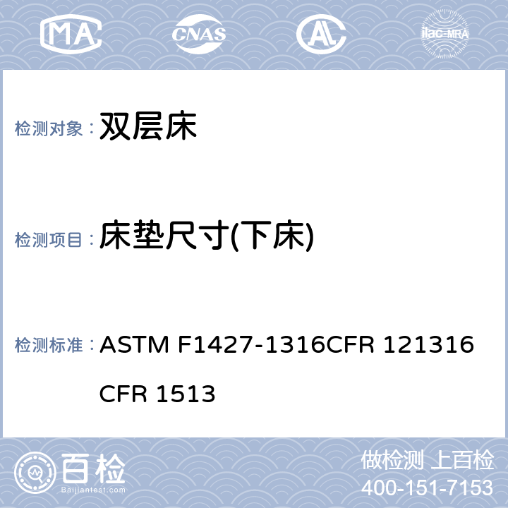 床垫尺寸(下床) 双层床标准消费者安全规范 ASTM F1427-13
16CFR 1213
16CFR 1513 4.4/5.3