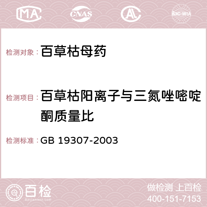 百草枯阳离子与三氮唑嘧啶酮质量比 《百草枯母药》 GB 19307-2003 4.5