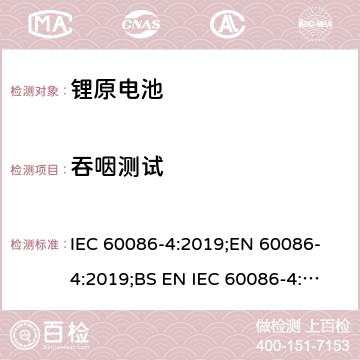 吞咽测试 原电池 第4部分：锂电池的安全要求 IEC 60086-4:2019;
EN 60086-4:2019;
BS EN IEC 60086-4:2019 7.2