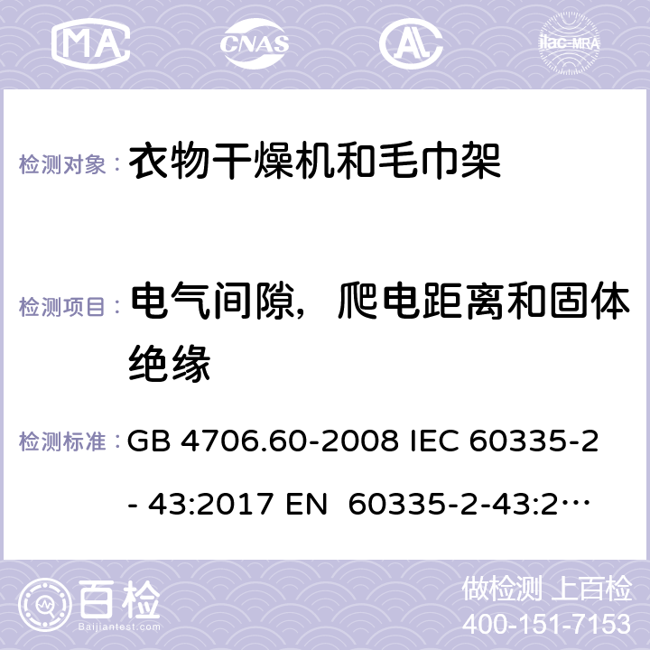 电气间隙，爬电距离和固体绝缘 家用和类似用途电器的安全衣物干燥机和毛巾架的特殊要求 GB 4706.60-2008 IEC 60335-2- 43:2017 EN 60335-2-43:2003+A1:20 06+A2:2008 BS EN 60335-2-43:2003+A1:2006+A2:2008 AS/NZS 60335.2.43:2018 29