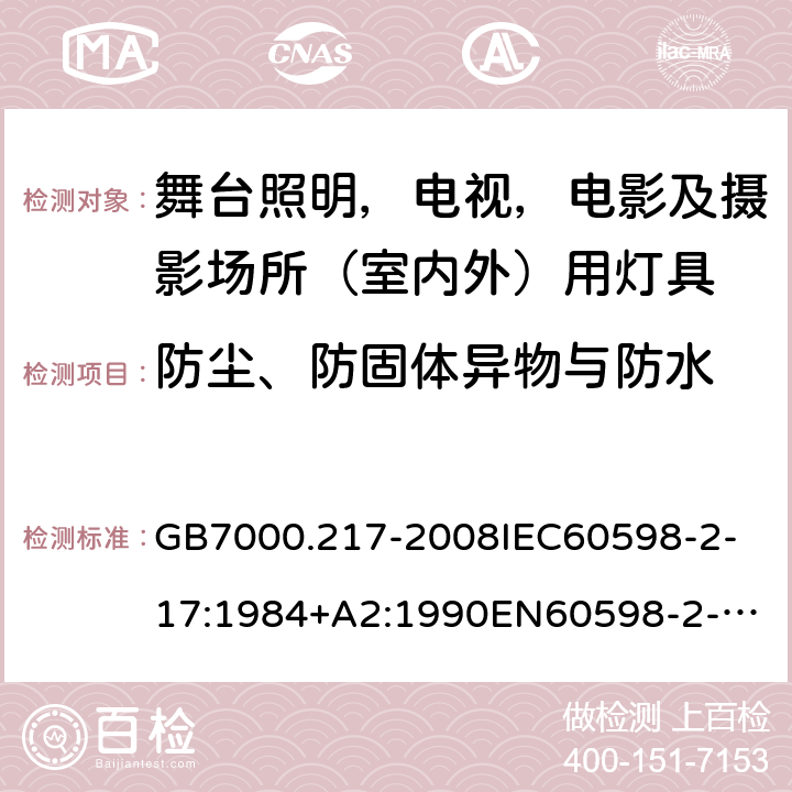 防尘、防固体异物与防水 灯具 第2-17部分：特殊要求 舞台照明，电视，电影及摄影场所（室内外）用灯具 GB7000.217-2008
IEC60598-2-17:1984+A2:1990
EN60598-2-17:1989+A2:1991
IEC60598-2-17:2017
EN60598-2-17:2018 13