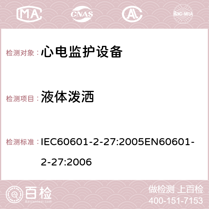 液体泼洒 医用电气设备第2-27部分:心电监护设备安全专用要求，包括心电监护设备的基本性能 IEC60601-2-27:2005
EN60601-2-27:2006 44.3