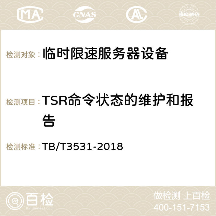 TSR命令状态的维护和报告 临时限速服务器技术条件 TB/T3531-2018 5.2.1.1，5.2.1.5，5.2.3.3，5.2.4.2，5.2.4.3，5.4.2，5.4.4，5.4.5，5.4.6，5.4.7，5.4.9