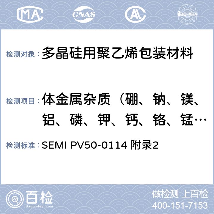 体金属杂质（硼、钠、镁、铝、磷、钾、钙、铬、锰、铁、镍、铜、锌、砷、铅） 多晶硅用聚乙烯包装材料规格标准 SEMI PV50-0114 附录2