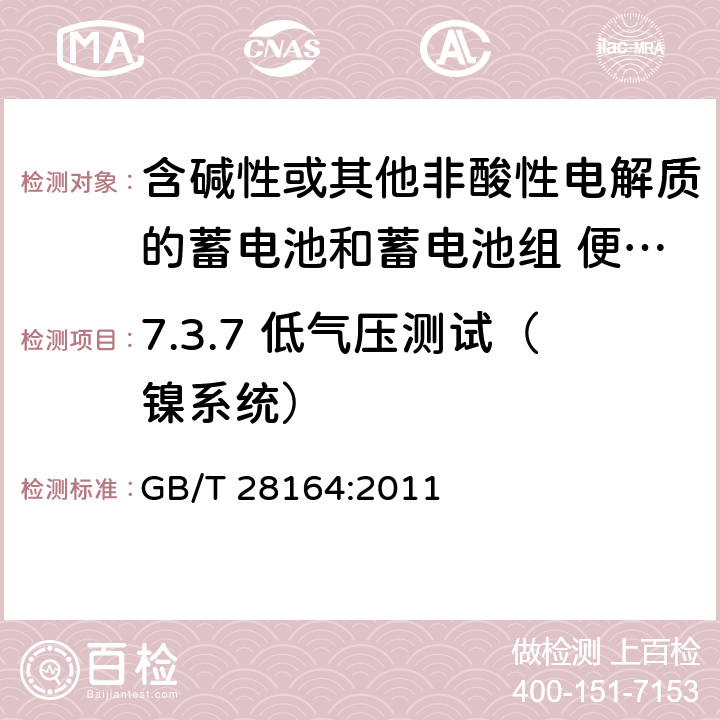 7.3.7 低气压测试（镍系统） 含碱性或其他非酸性电解质的蓄电池和蓄电池组 便携式密封蓄电池和蓄电池组的安全性要求 GB/T 28164:2011 7.3.7