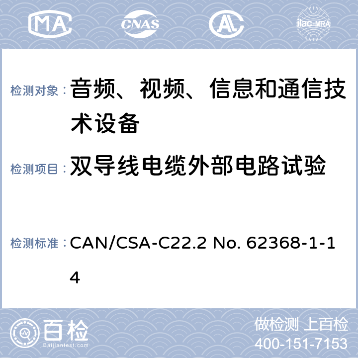 双导线电缆外部电路试验 音频、视频、信息和通信技术设备 第1部分：安全要求 CAN/CSA-C22.2 No. 62368-1-14 Annex Q.2, 6.5.3