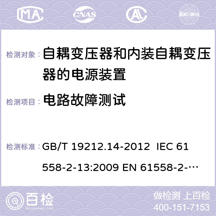 电路故障测试 电源电压为1 100V及以下的变压器、电抗器、电源装置和类似产品的安全 第14部分：自耦变压器和内装自耦变压器的电源装置的特殊要求和试验 GB/T 19212.14-2012 
IEC 61558-2-13:2009 
EN 61558-2-13:2009 H.15.8 
