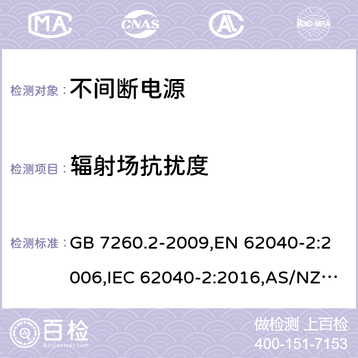 辐射场抗扰度 不间断电源设备(UPS) 第2部分：电磁兼容性(EMC)要求 GB 7260.2-2009,EN 62040-2:2006,IEC 62040-2:2016,AS/NZS 62040.2-2008 7.3/ EN 62040-2