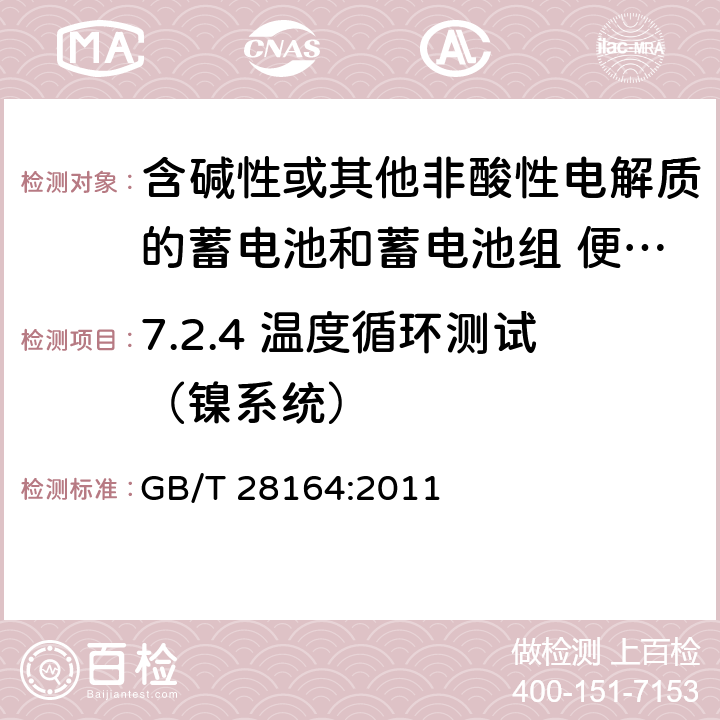 7.2.4 温度循环测试（镍系统） 含碱性或其他非酸性电解质的蓄电池和蓄电池组 便携式密封蓄电池和蓄电池组的安全性要求 GB/T 28164:2011 7.2.4