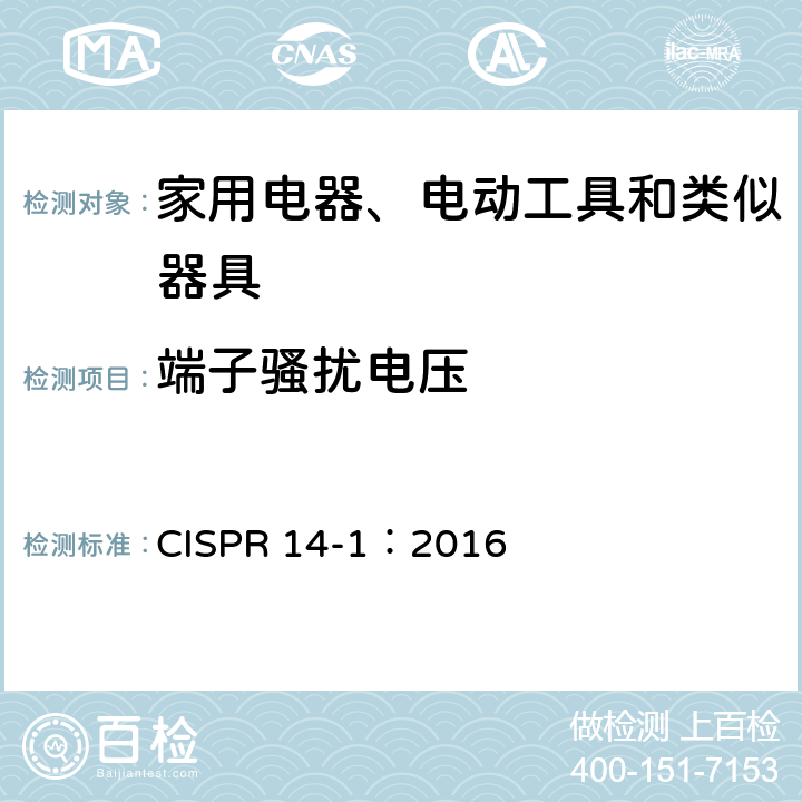 端子骚扰电压 家用和类似用途电动、电热器具、电动工具以及类似电器无线电干扰特性测量方法和允许值 
CISPR 14-1：2016 5.0