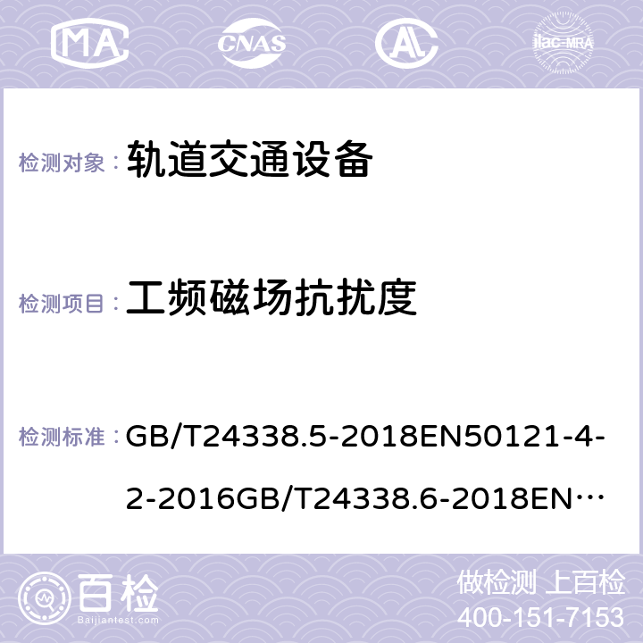 工频磁场抗扰度 电磁兼容 试验和测量技术 工频磁场抗扰度试验 GB/T24338.5-2018
EN50121-4-2-2016
GB/T24338.6-2018
EN50121-5-2-2016 
GB/T24338.5-2018
6.2.1.3
EN50121-4-2-2016
6.2.1.3
GB/T24338.6-2018
5.1.3
EN50121-5-2-2016
5.1.3