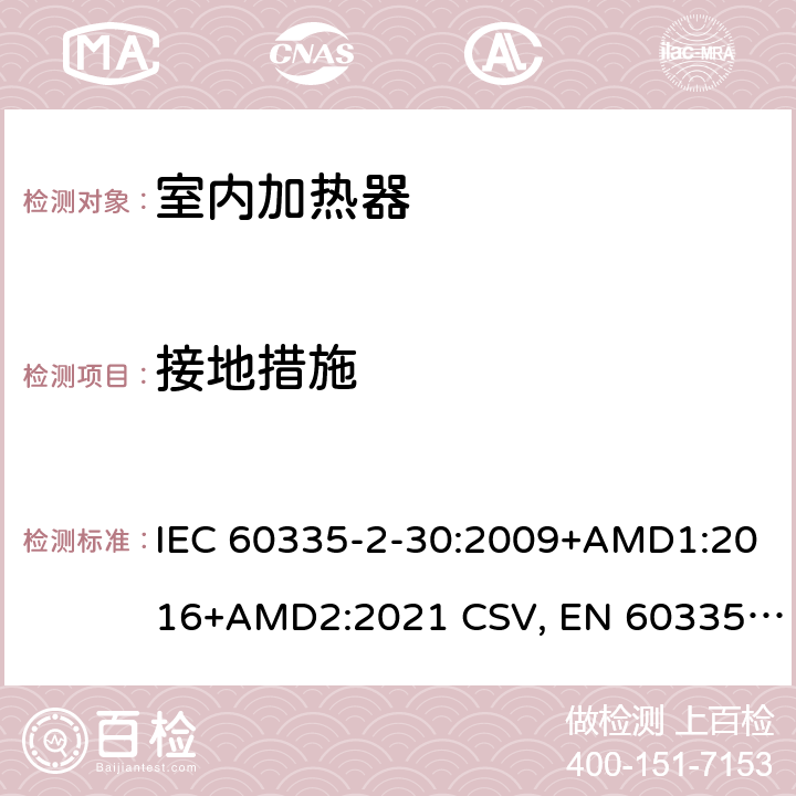 接地措施 家用和类似用途电器的安全 室内加热器的特殊要求 IEC 60335-2-30:2009+AMD1:2016+AMD2:2021 CSV, EN 60335-2-30:2009+corrigendum Mar.2010+A11:2012+AC:2014+A1:2020+A12:2020 Cl.27