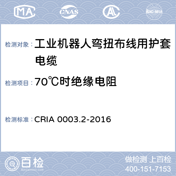 70℃时绝缘电阻 工业机器人专用电缆 第2部分：试验方法 CRIA 0003.2-2016 2.4