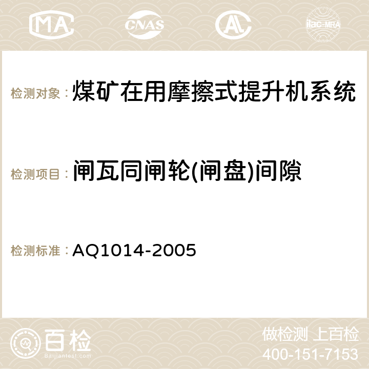 闸瓦同闸轮(闸盘)间隙 Q 1014-2005 《煤矿在用摩擦式提升机系统安全检测检验规范》 AQ1014-2005 4.3.3