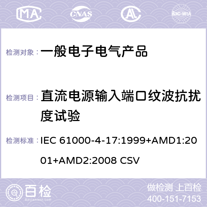 直流电源输入端口纹波抗扰度试验 电磁兼容（EMC） 第4-17部分: 试验和测量技术 电压波动抗扰度试验 IEC 61000-4-17:1999+AMD1:2001+AMD2:2008 CSV 8