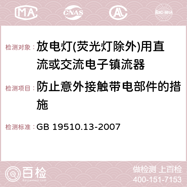 防止意外接触带电部件的措施 灯的控制装置 第2-12部分：放电灯(荧光灯除外)用直流或交流电子镇流器的特殊要求 
GB 19510.13-2007 10