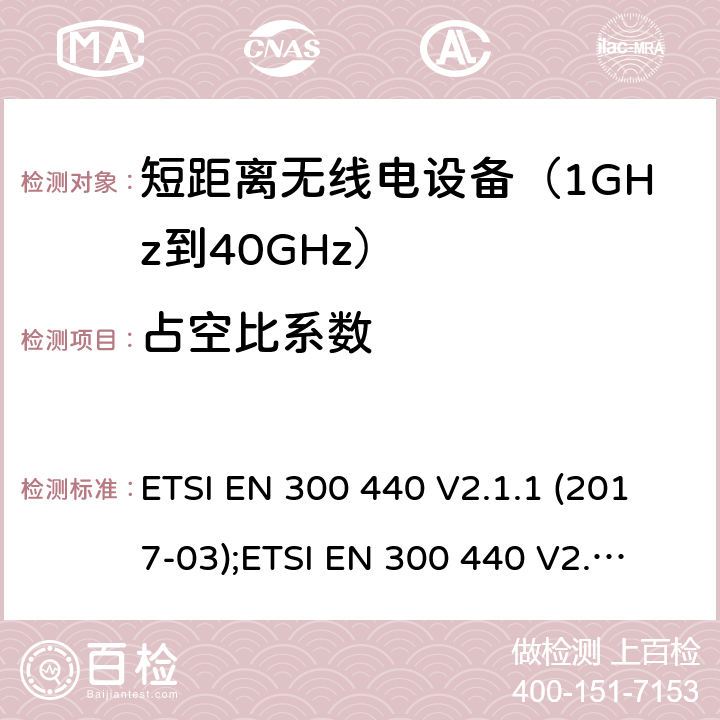 占空比系数 1GHz到40GHz范围的短距离设备；无线电频谱存取的协调标准 ETSI EN 300 440 V2.1.1 (2017-03);
ETSI EN 300 440 V2.2.1 (2018-07) 4.2.5.4/EN 300 440