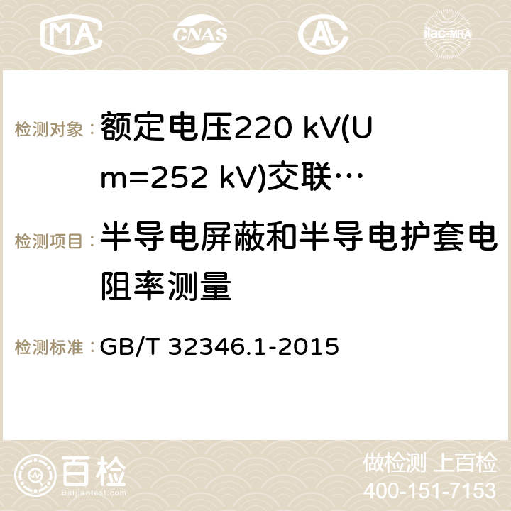 半导电屏蔽和半导电护套电阻率测量 额定电压220 kV(Um=252 kV)交联聚乙烯绝缘大长度交流海底电缆及附件 第1部分：试验方法和要求 GB/T 32346.1-2015 8.8.2.7,7.1.14,10.2.2.3j)